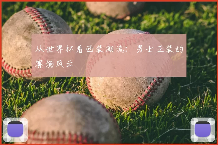 从世界杯看西装潮流：男士正装的赛场风云