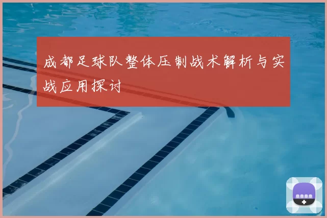成都足球队整体压制战术解析与实战应用探讨