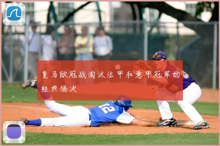皇马欧冠战淘汰法甲和意甲冠军的经典场次