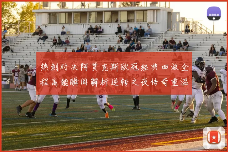 热刺对决阿贾克斯欧冠经典回放全程高能瞬间解析逆转之夜传奇重温