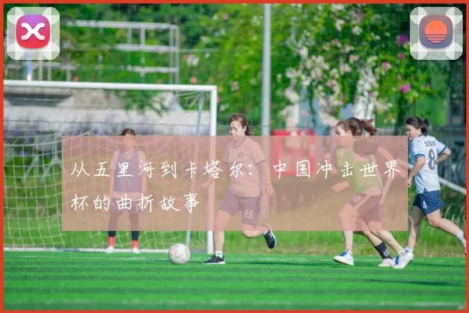 从五里河到卡塔尔:中国冲击世界杯的曲折故事