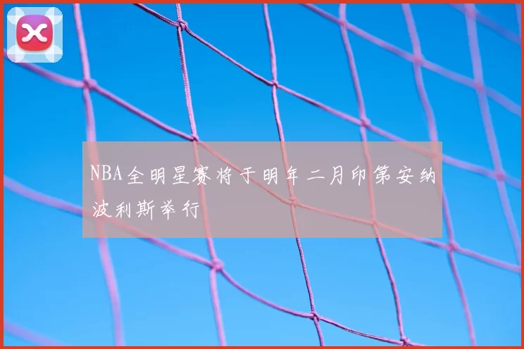 NBA全明星赛将于明年二月印第安纳波利斯举行