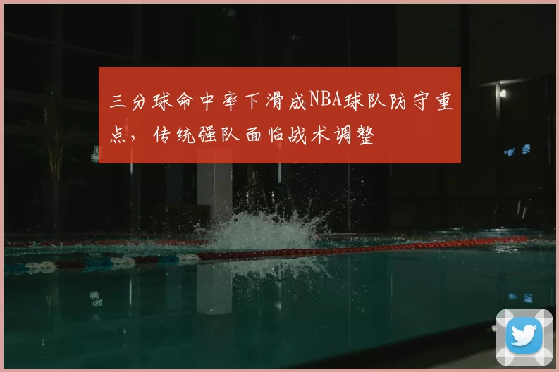 三分球命中率下滑成NBA球队防守重点,传统强队面临战术调整