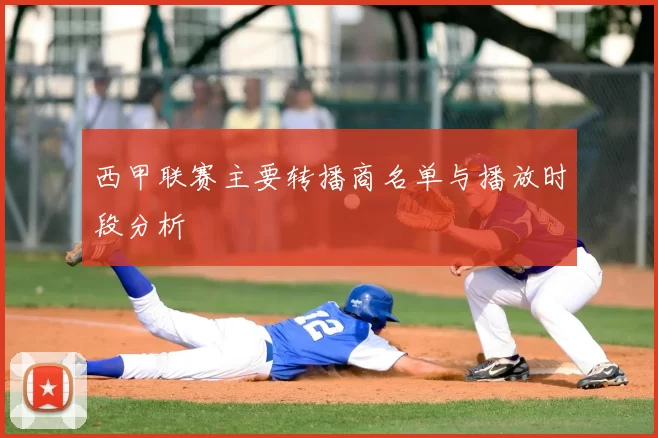 西甲联赛主要转播商名单与播放时段分析