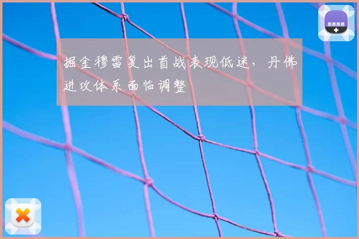 掘金穆雷复出首战表现低迷,丹佛进攻体系面临调整