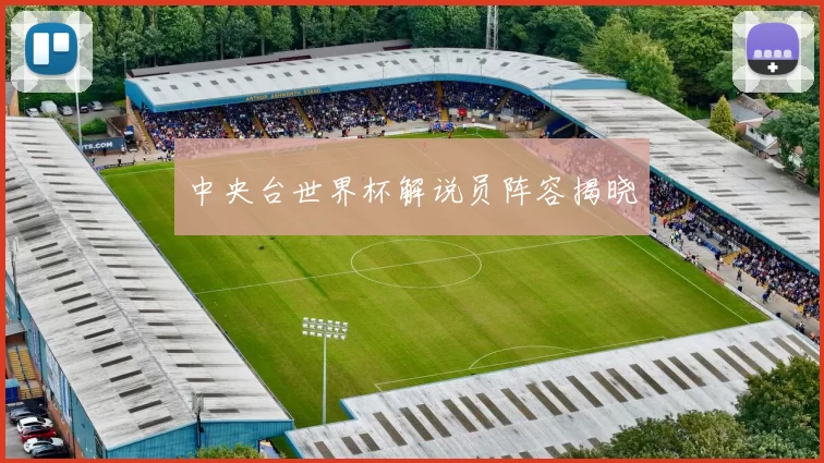 中央台世界杯解说员阵容揭晓