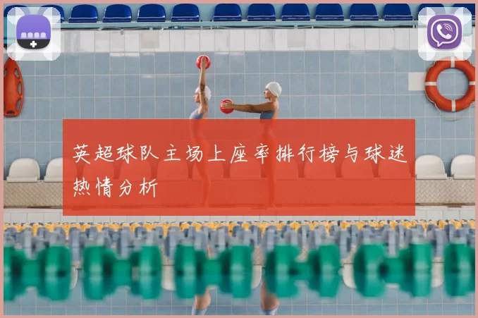 英超球队主场上座率排行榜与球迷热情分析