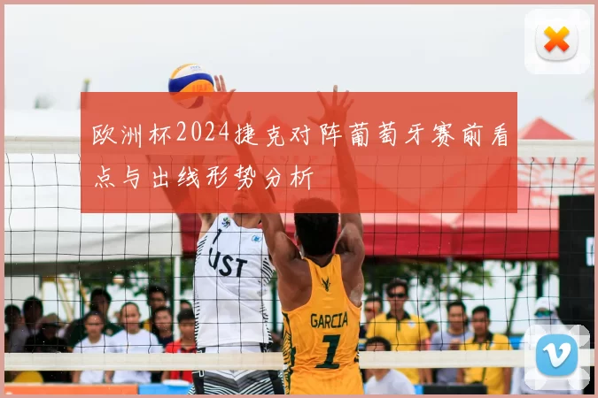 欧洲杯2024捷克对阵葡萄牙赛前看点与出线形势分析