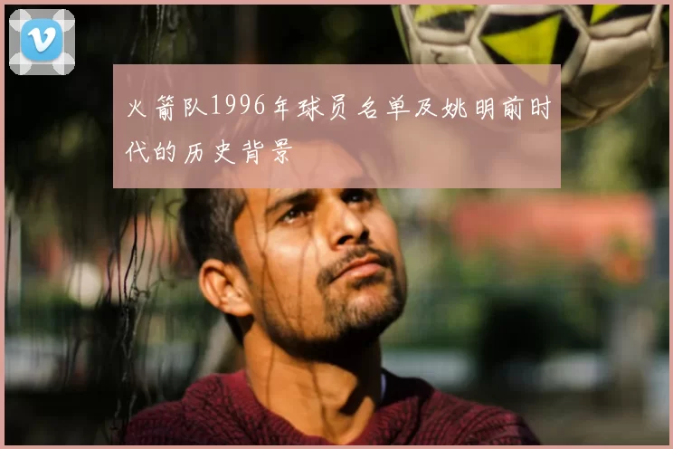 火箭队1996年球员名单及姚明前时代的历史背景