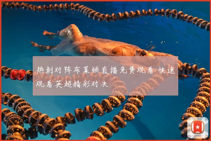 热刺对阵布莱顿直播免费观看 快速观看英超精彩对决