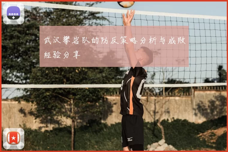 武汉攀岩队的防反策略分析与成败经验分享