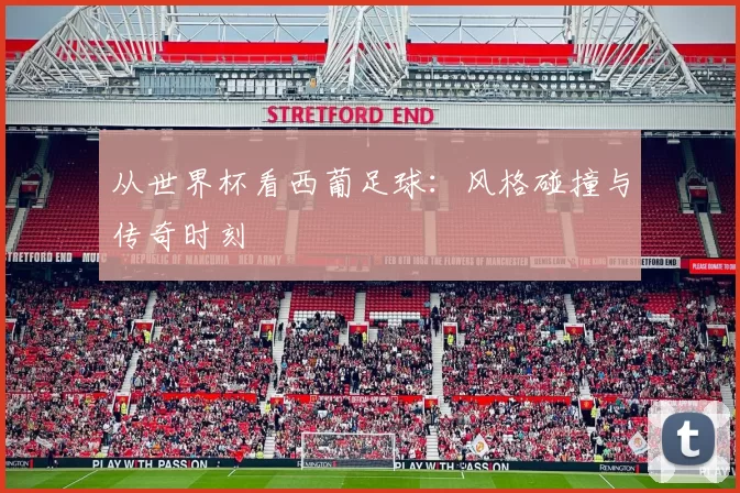 从世界杯看西葡足球:风格碰撞与传奇时刻