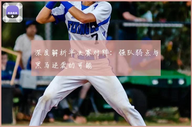 深度解析半决赛对阵:强队弱点与黑马逆袭的可能