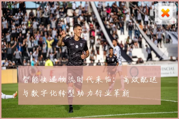 智能快递物流时代来临:高效配送与数字化转型助力行业革新