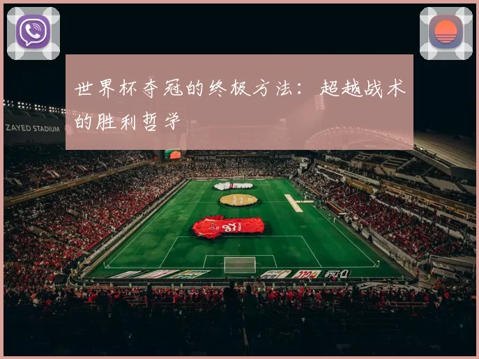 世界杯夺冠的终极方法:超越战术的胜利哲学