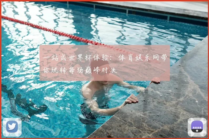 一站式世界杯体验:体育娱乐网带你玩转每场巅峰对决
