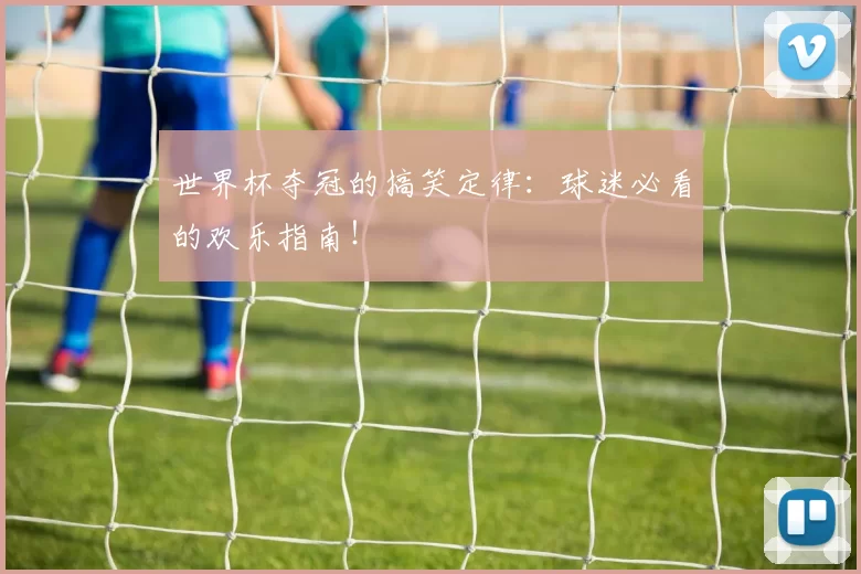 世界杯夺冠的搞笑定律：球迷必看的欢乐指南！