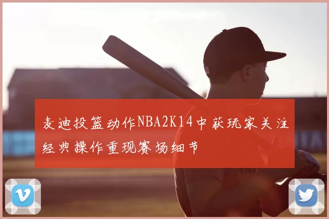 麦迪投篮动作NBA2K14中获玩家关注经典操作重现赛场细节