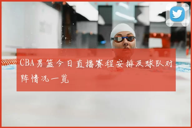 CBA男篮今日直播赛程安排及球队对阵情况一览