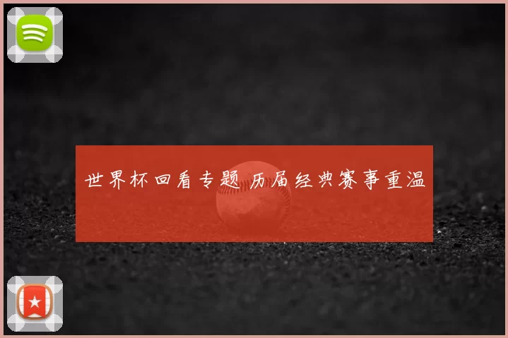 世界杯回看专题 历届经典赛事重温