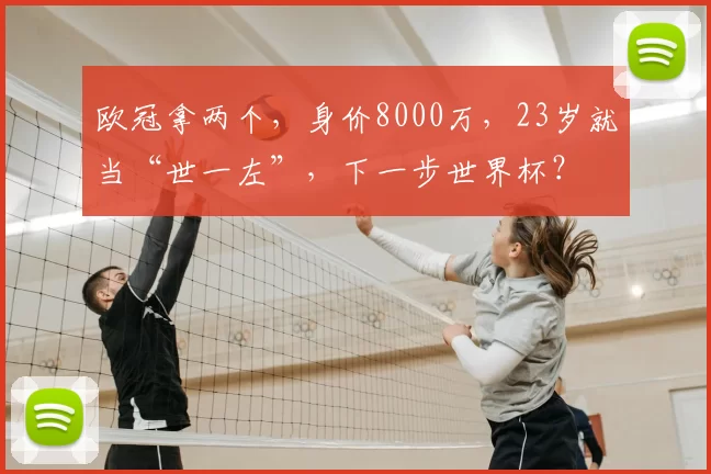 欧冠拿两个，身价8000万，23岁就当“世一左”，下一步世界杯？