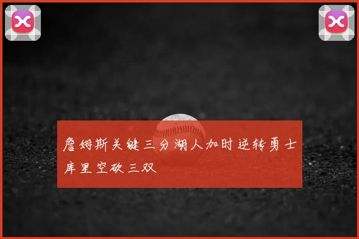 詹姆斯关键三分湖人加时逆转勇士库里空砍三双