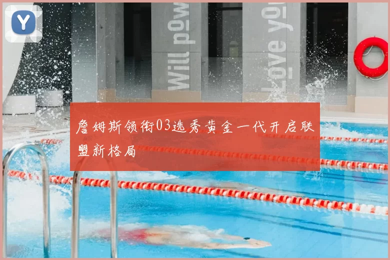 詹姆斯领衔03选秀黄金一代开启联盟新格局