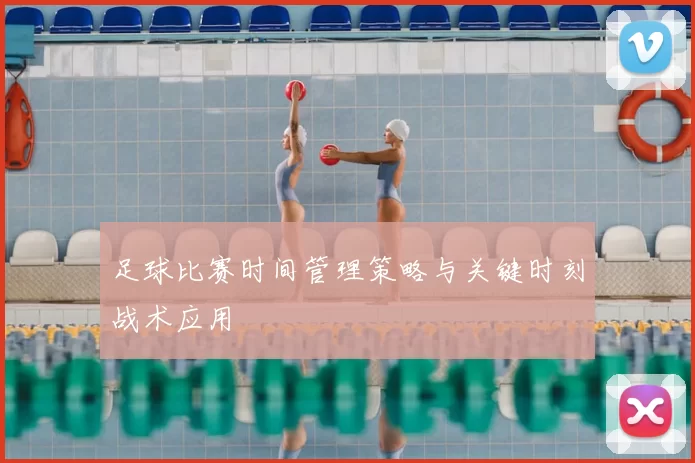 足球比赛时间管理策略与关键时刻战术应用