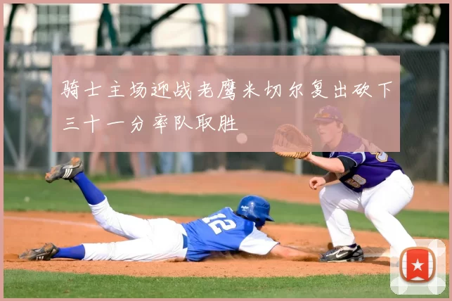 骑士主场迎战老鹰米切尔复出砍下三十一分率队取胜