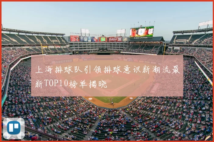 上海排球队引领排球意识新潮流最新TOP10榜单揭晓
