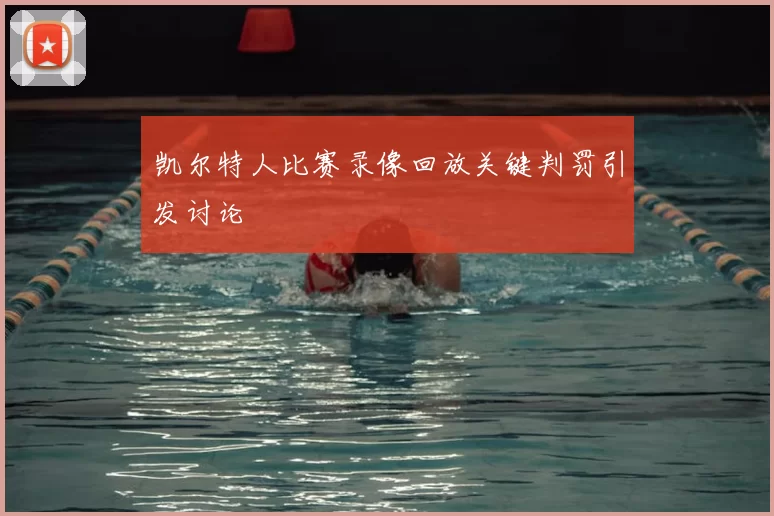 凯尔特人比赛录像回放关键判罚引发讨论