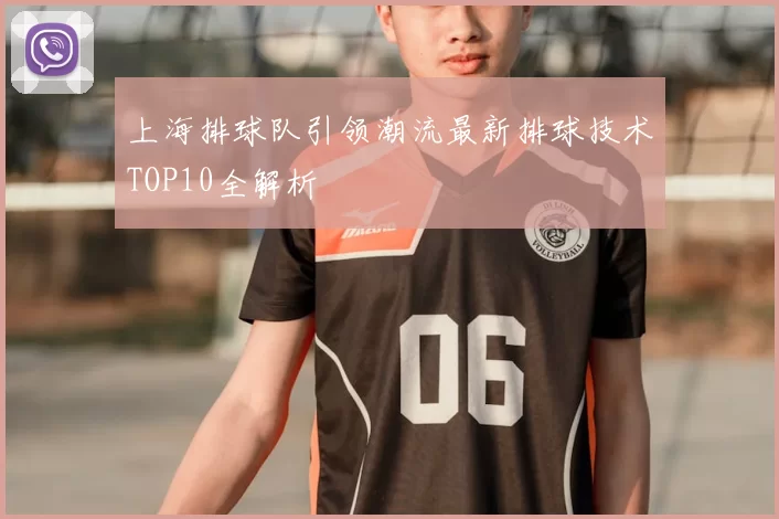 上海排球队引领潮流最新排球技术TOP10全解析