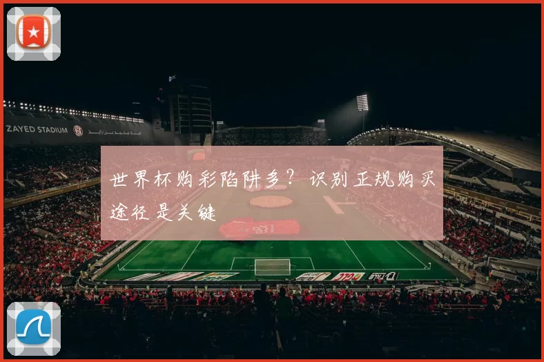 世界杯购彩陷阱多?识别正规购买途径是关键