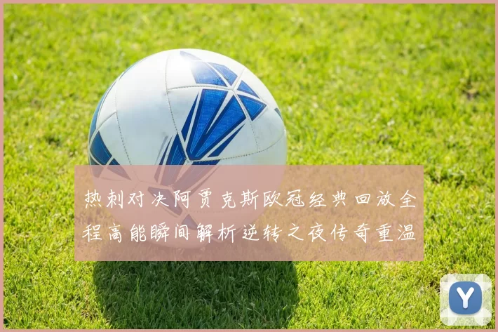 热刺对决阿贾克斯欧冠经典回放全程高能瞬间解析逆转之夜传奇重温