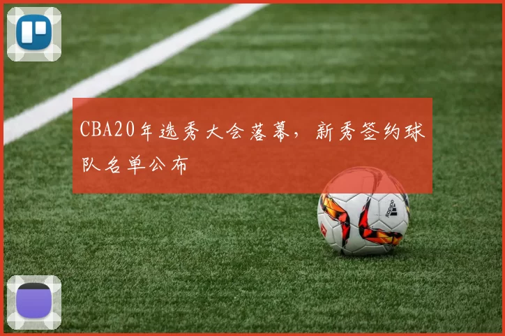 CBA20年选秀大会落幕，新秀签约球队名单公布