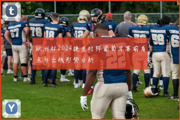 欧洲杯2024捷克对阵葡萄牙赛前看点与出线形势分析