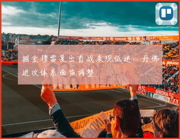 掘金穆雷复出首战表现低迷，丹佛进攻体系面临调整