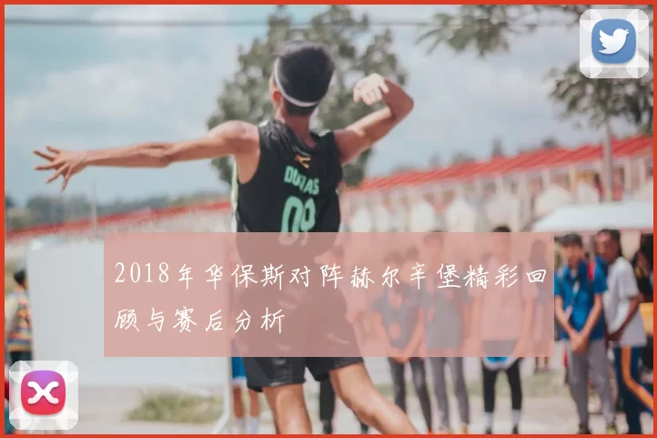 2018年华保斯对阵赫尔辛堡精彩回顾与赛后分析