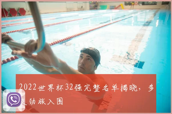 2022世界杯32强完整名单揭晓，多支劲旅入围