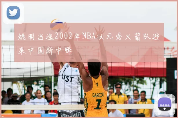 姚明当选2002年NBA状元秀火箭队迎来中国新中锋